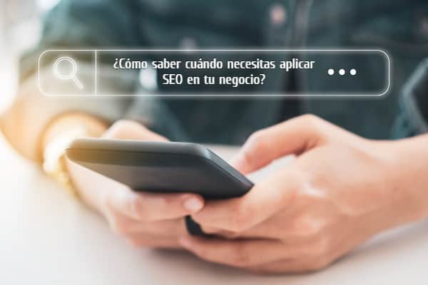 Cómo saber cuándo necesitas aplicar SEO en tu negocio